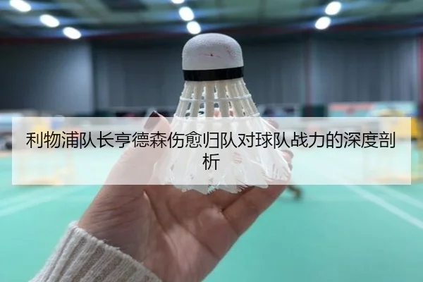 利物浦队长亨德森伤愈归队对球队战力的深度剖析